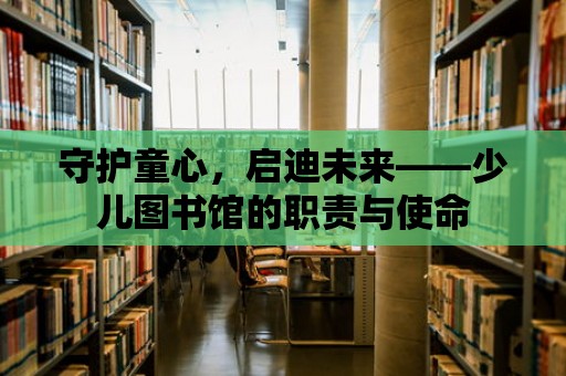 守護童心，啟迪未來——少兒圖書館的職責與使命