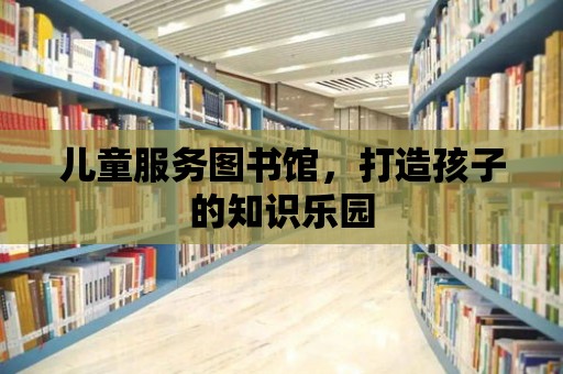 兒童服務圖書館，打造孩子的知識樂園