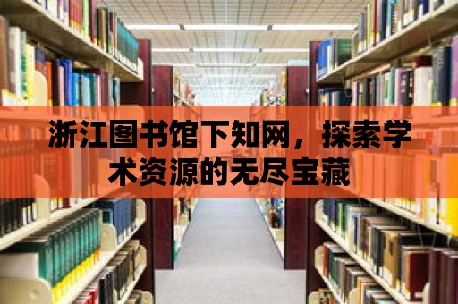 浙江圖書館下知網，探索學術資源的無盡寶藏