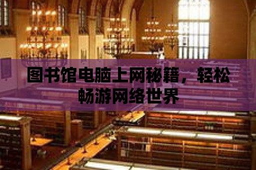 圖書館電腦上網秘籍，輕松暢游網絡世界