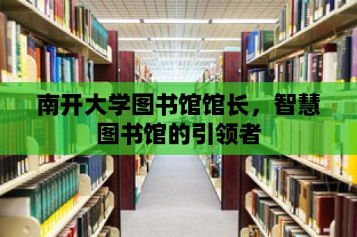 南開大學圖書館館長，智慧圖書館的引領者