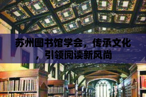 蘇州圖書館學會，傳承文化，引領閱讀新風尚