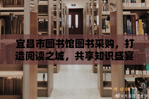 宜昌市圖書館圖書采購，打造閱讀之城，共享知識盛宴