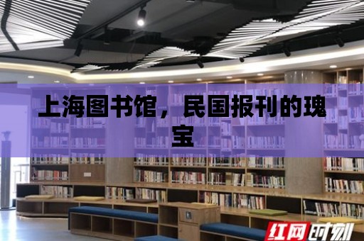 上海圖書館，民國報刊的瑰寶