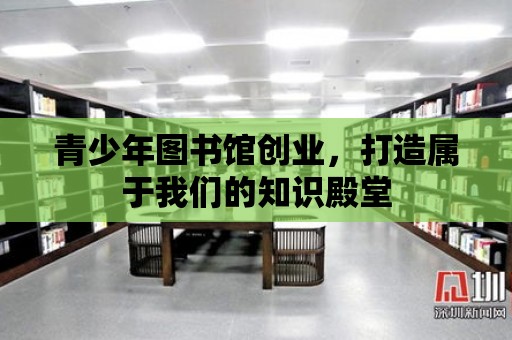 青少年圖書館創業，打造屬于我們的知識殿堂