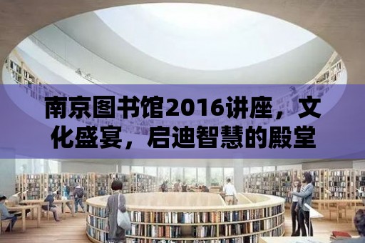 南京圖書館2016講座，文化盛宴，啟迪智慧的殿堂