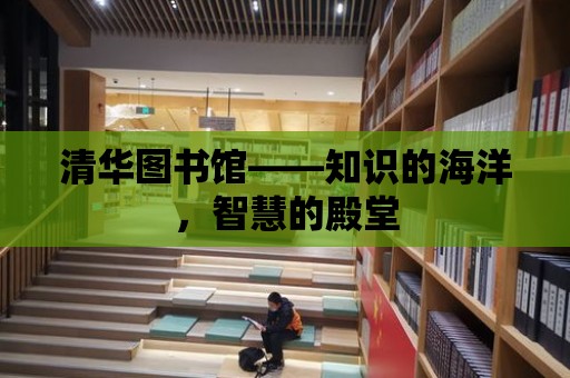 清華圖書館——知識的海洋，智慧的殿堂