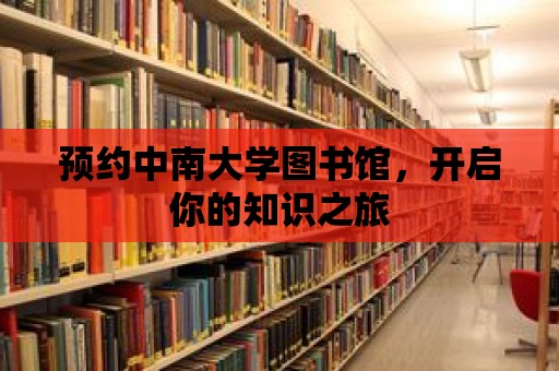 預(yù)約中南大學(xué)圖書館，開啟你的知識之旅