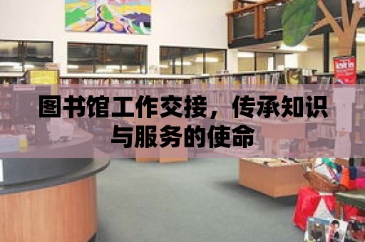 圖書館工作交接，傳承知識與服務的使命