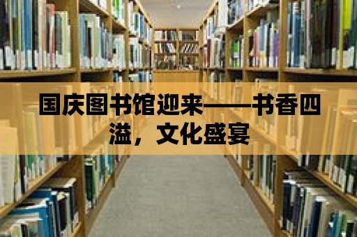 國慶圖書館迎來——書香四溢，文化盛宴