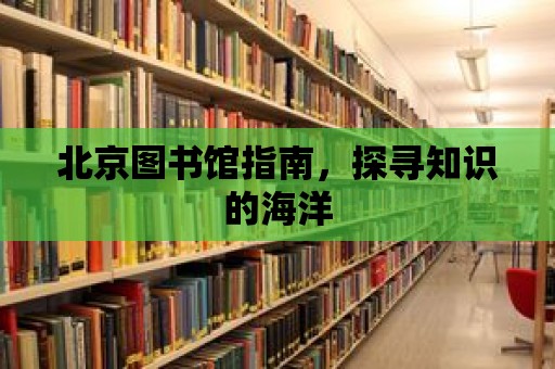 北京圖書館指南，探尋知識的海洋