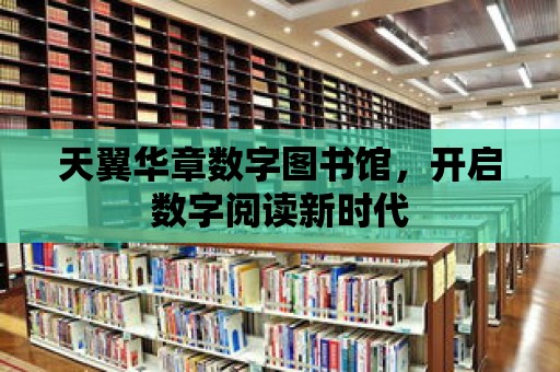 天翼華章數字圖書館，開啟數字閱讀新時代