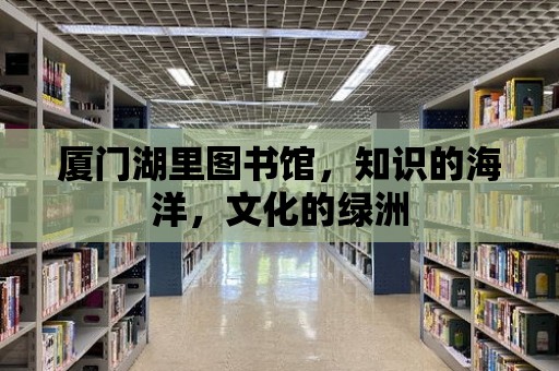 廈門湖里圖書館，知識(shí)的海洋，文化的綠洲