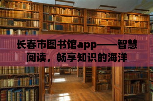 長(zhǎng)春市圖書館app——智慧閱讀，暢享知識(shí)的海洋