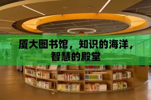 廈大圖書館，知識的海洋，智慧的殿堂