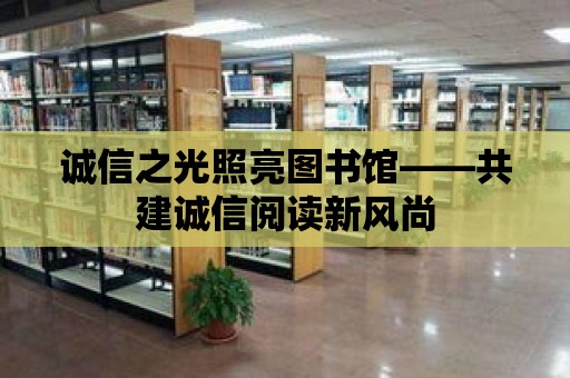 誠信之光照亮圖書館——共建誠信閱讀新風尚