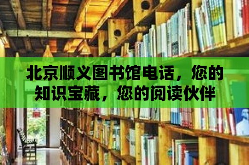 北京順義圖書(shū)館電話，您的知識(shí)寶藏，您的閱讀伙伴