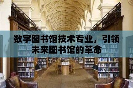 數字圖書館技術專業，引領未來圖書館的革命