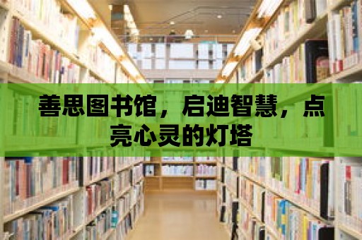 善思圖書館，啟迪智慧，點亮心靈的燈塔