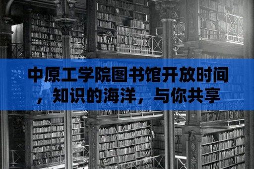 中原工學院圖書館開放時間，知識的海洋，與你共享