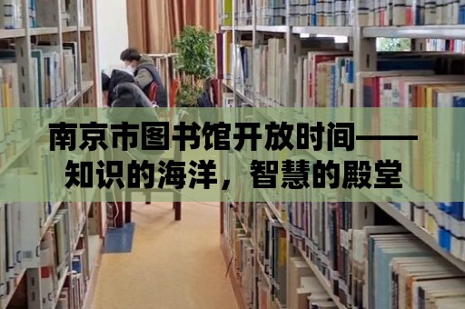 南京市圖書館開放時(shí)間——知識的海洋，智慧的殿堂