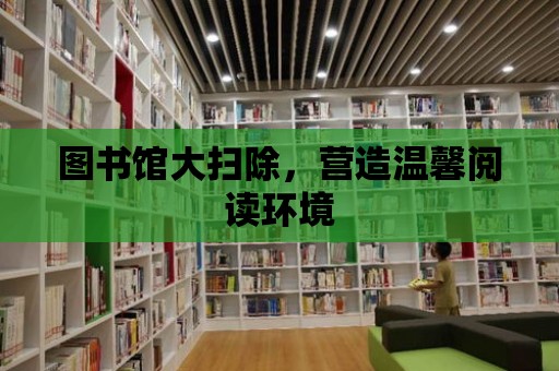 圖書館大掃除，營造溫馨閱讀環境