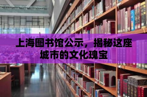 上海圖書館公示，揭秘這座城市的文化瑰寶