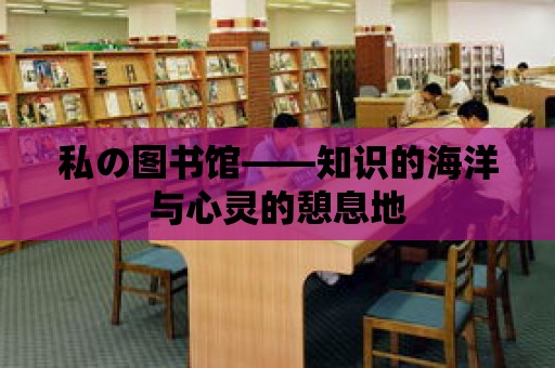 私の圖書館——知識的海洋與心靈的憩息地