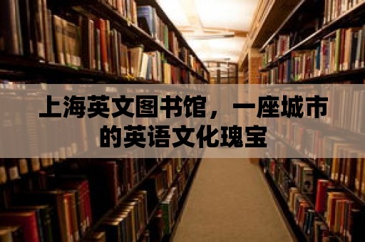 上海英文圖書館，一座城市的英語文化瑰寶