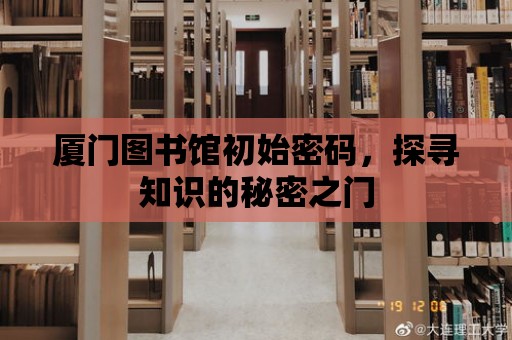 廈門圖書館初始密碼，探尋知識的秘密之門