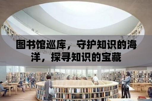 圖書館巡庫，守護(hù)知識的海洋，探尋知識的寶藏