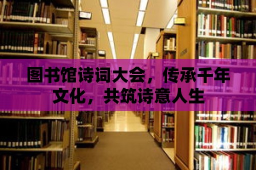 圖書館詩詞大會，傳承千年文化，共筑詩意人生