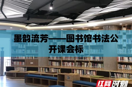 墨韻流芳——圖書館書法公開課會標