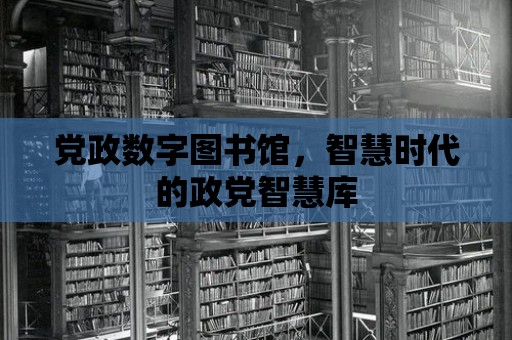 黨政數(shù)字圖書館，智慧時(shí)代的政黨智慧庫