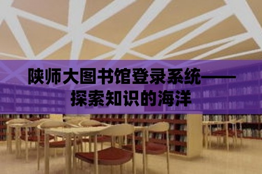 陜師大圖書館登錄系統——探索知識的海洋