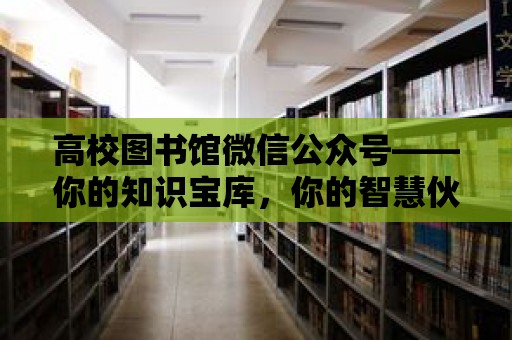 高校圖書館微信公眾號——你的知識寶庫，你的智慧伙伴