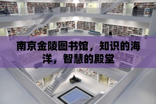 南京金陵圖書館，知識的海洋，智慧的殿堂