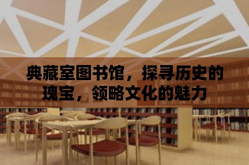 典藏室圖書館，探尋歷史的瑰寶，領略文化的魅力