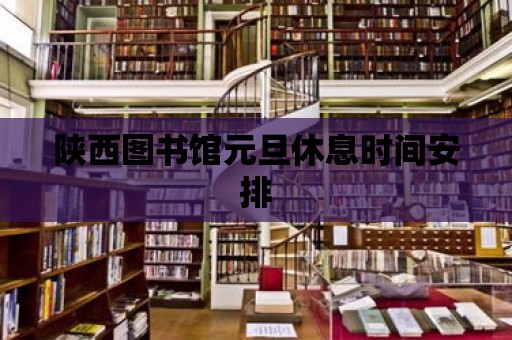 陜西圖書館元旦休息時間安排