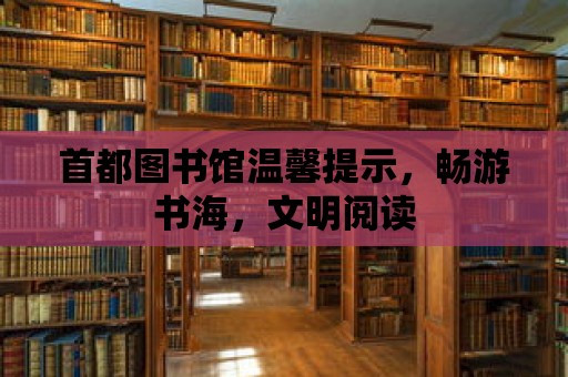 首都圖書館溫馨提示，暢游書海，文明閱讀