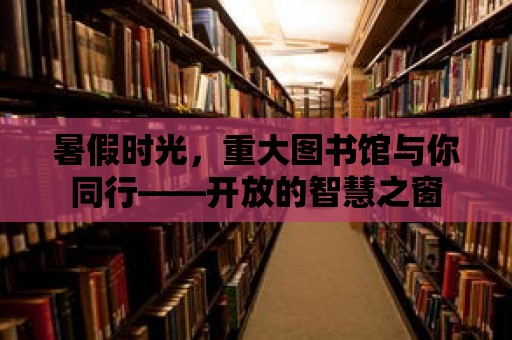 暑假時光，重大圖書館與你同行——開放的智慧之窗