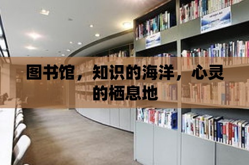 圖書館，知識的海洋，心靈的棲息地