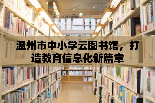 溫州市中小學云圖書館，打造教育信息化新篇章