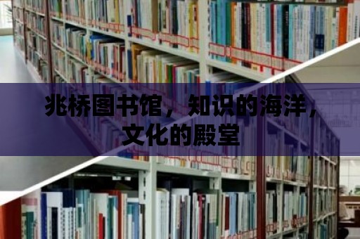 兆橋圖書館，知識的海洋，文化的殿堂