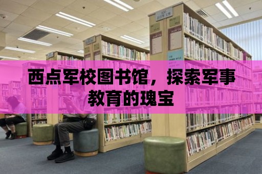 西點軍校圖書館，探索軍事教育的瑰寶