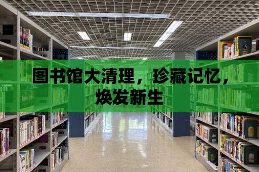 圖書館大清理，珍藏記憶，煥發新生