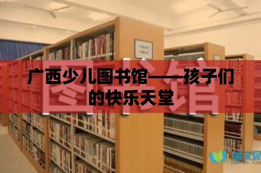 廣西少兒圖書館——孩子們的快樂天堂