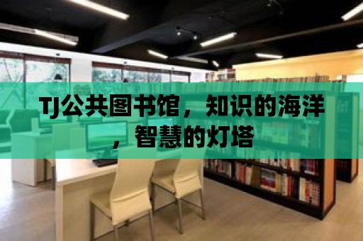 TJ公共圖書館，知識的海洋，智慧的燈塔