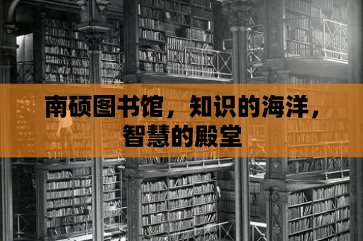 南碩圖書館，知識的海洋，智慧的殿堂