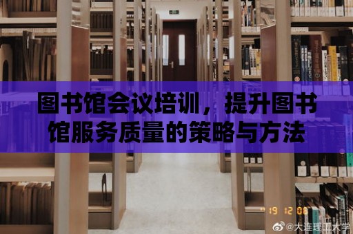 圖書館會議培訓，提升圖書館服務質量的策略與方法